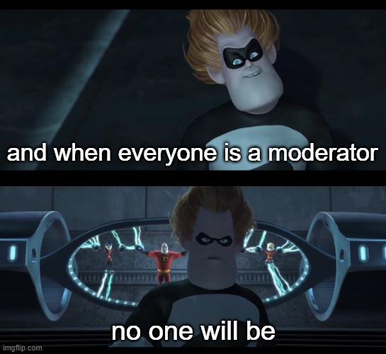 No one will be | and when everyone is a moderator; no one will be | image tagged in no one will be | made w/ Imgflip meme maker