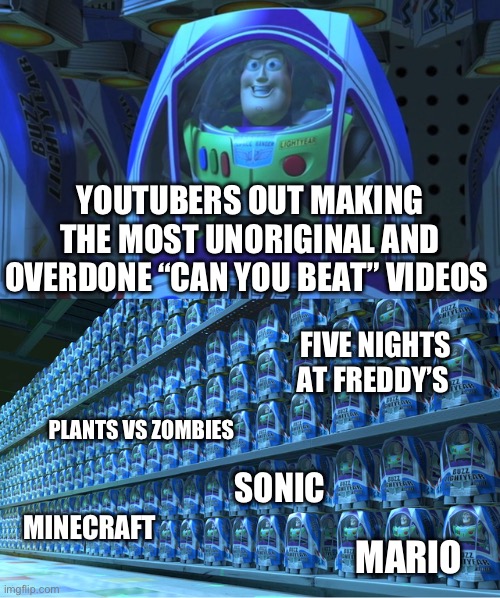 Buzz lightyear clones | YOUTUBERS OUT MAKING THE MOST UNORIGINAL AND OVERDONE “CAN YOU BEAT” VIDEOS; FIVE NIGHTS AT FREDDY’S; PLANTS VS ZOMBIES; SONIC; MINECRAFT; MARIO | image tagged in buzz lightyear clones | made w/ Imgflip meme maker