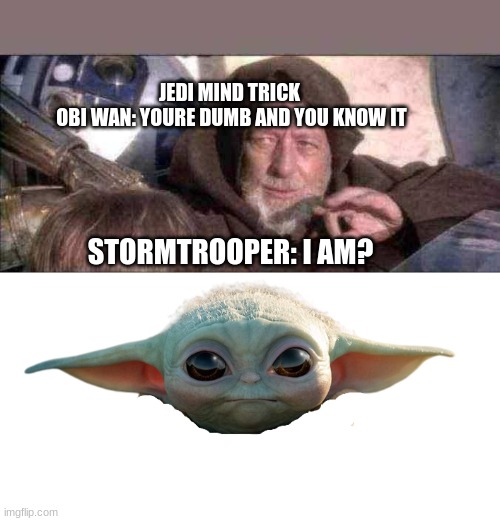 jedi mind tricks be like | JEDI MIND TRICK 
OBI WAN: YOURE DUMB AND YOU KNOW IT; STORMTROOPER: I AM? | image tagged in memes,these aren't the droids you were looking for,baby yoda head | made w/ Imgflip meme maker