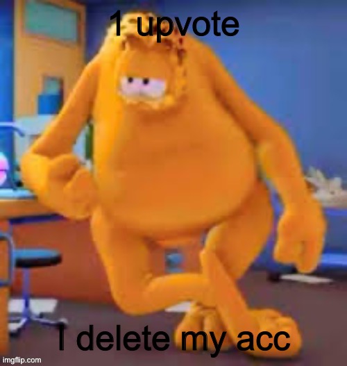 Garfield show | 1 upvote; I delete my acc | image tagged in garfield show | made w/ Imgflip meme maker