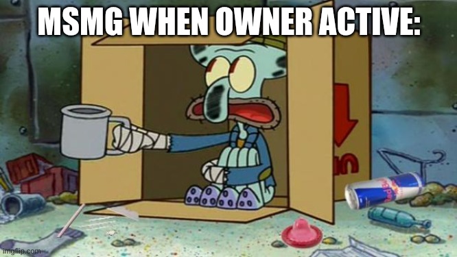 squidward poor | MSMG WHEN OWNER ACTIVE: | image tagged in squidward poor | made w/ Imgflip meme maker