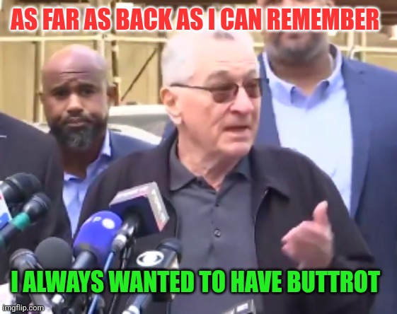 De Niro Buttrot | AS FAR AS BACK AS I CAN REMEMBER; I ALWAYS WANTED TO HAVE BUTTROT | image tagged in robert de niro,funny memes | made w/ Imgflip meme maker