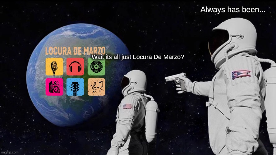 Always has been | Always has been... Wait its all just Locura De Marzo? | image tagged in memes,always has been | made w/ Imgflip meme maker