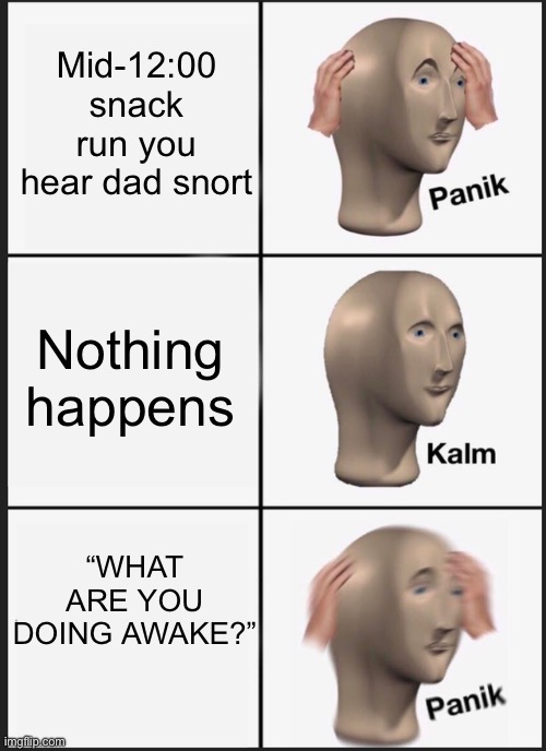 Panik Kalm Panik | Mid-12:00 snack run you hear dad snort; Nothing happens; “WHAT ARE YOU DOING AWAKE?” | image tagged in memes,panik kalm panik | made w/ Imgflip meme maker