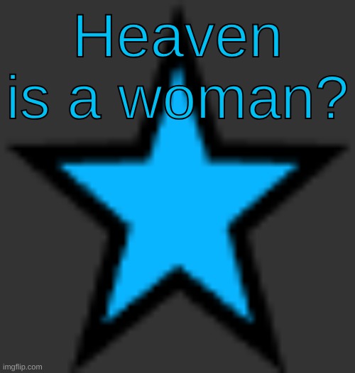 bluestar | Heaven is a woman? | image tagged in bluestar | made w/ Imgflip meme maker