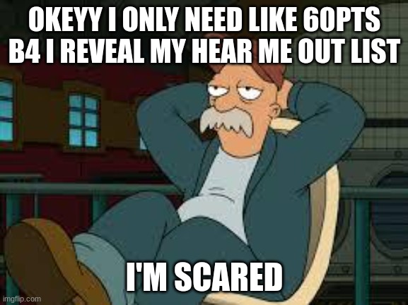 yep futurama | OKEYY I ONLY NEED LIKE 60PTS B4 I REVEAL MY HEAR ME OUT LIST; I'M SCARED | image tagged in hear me out,hazbin hotel | made w/ Imgflip meme maker
