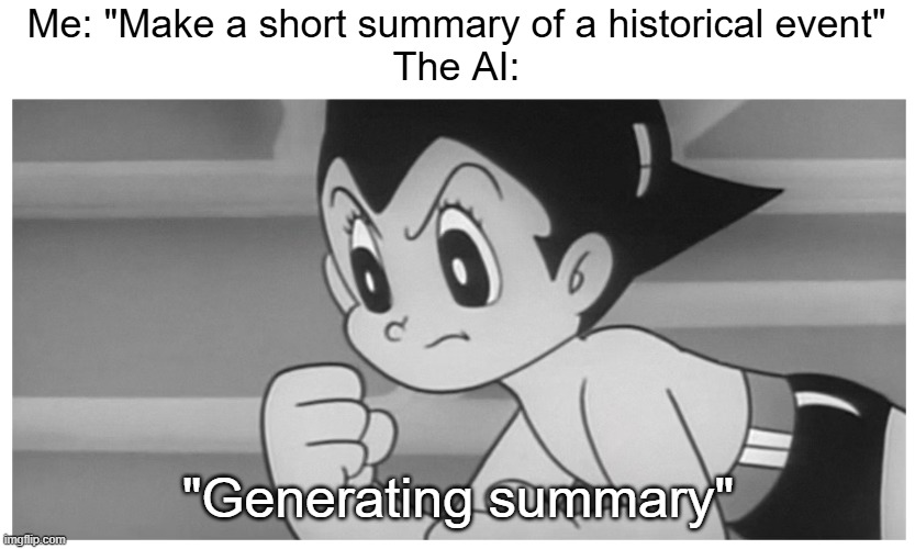 They do hard | Me: "Make a short summary of a historical event"
The AI:; "Generating summary" | image tagged in astro boy,ai,funny,memes,relatable,prompts | made w/ Imgflip meme maker