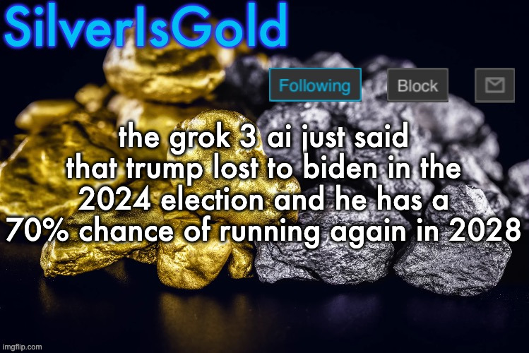 Silver’s Nostalgia Template | the grok 3 ai just said that trump lost to biden in the 2024 election and he has a 70% chance of running again in 2028 | image tagged in silver s nostalgia template | made w/ Imgflip meme maker
