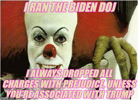 I RAN THE BIDEN DOJ I ALWAYS DROPPED ALL CHARGES WITH PREJUDICE, UNLESS YOU'RE ASSOCIATED WITH TRUMP | made w/ Imgflip meme maker