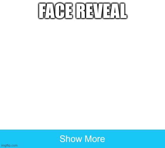 show more | FACE REVEAL | image tagged in show more | made w/ Imgflip meme maker