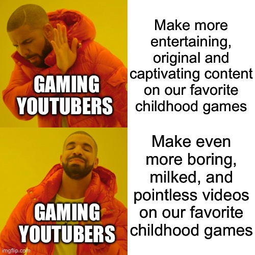 Drake Hotline Bling Meme | Make more entertaining, original and captivating content on our favorite childhood games; GAMING YOUTUBERS; Make even more boring, milked, and pointless videos on our favorite childhood games; GAMING YOUTUBERS | image tagged in memes,drake hotline bling | made w/ Imgflip meme maker