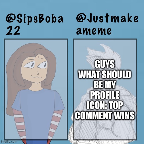 Cuz I’m bored | GUYS WHAT SHOULD BE MY PROFILE ICON: TOP COMMENT WINS | image tagged in sipsboba x justmakeameme | made w/ Imgflip meme maker