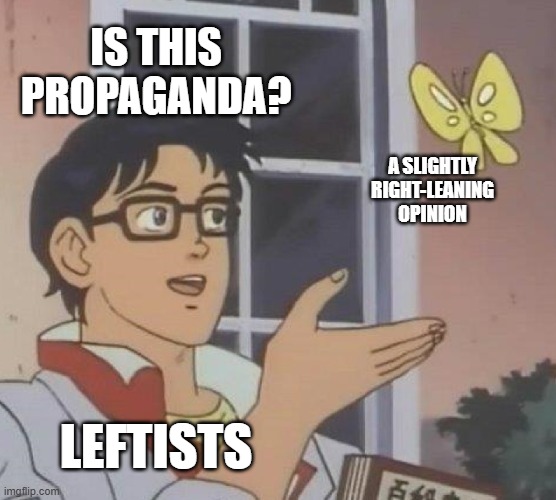 "Anything to the right of the far-left is propaganda!!" | IS THIS PROPAGANDA? A SLIGHTLY RIGHT-LEANING OPINION; LEFTISTS | image tagged in memes,is this a pigeon,political meme,leftists,right wing,politics lol | made w/ Imgflip meme maker