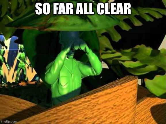 not clear i repeat not clear | SO FAR ALL CLEAR | image tagged in toy story soldiers | made w/ Imgflip meme maker