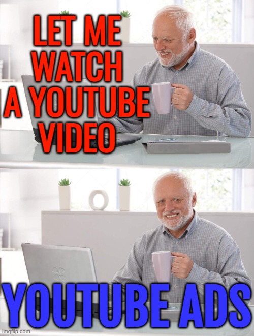 Watch A Youtube Video | LET ME
WATCH
A YOUTUBE
VIDEO; YOUTUBE ADS | image tagged in old man cup of coffee,scumbag youtube,youtube ads,youtube,corporate greed,google ads | made w/ Imgflip meme maker