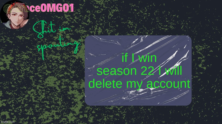 Grace announcement temp | if I win season 22 I will delete my account | image tagged in grace announcement temp | made w/ Imgflip meme maker