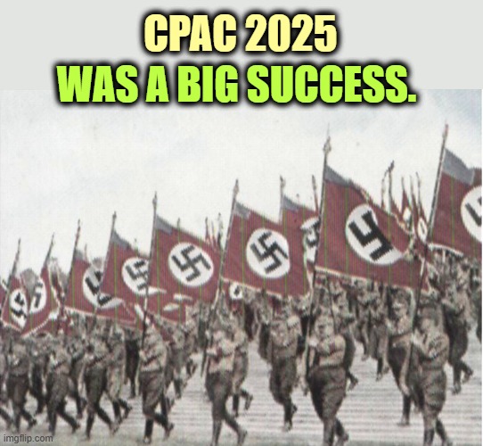 CPAC 2025; WAS A BIG SUCCESS. | image tagged in cpac,trump,neo-nazis,fascists,dictator | made w/ Imgflip meme maker