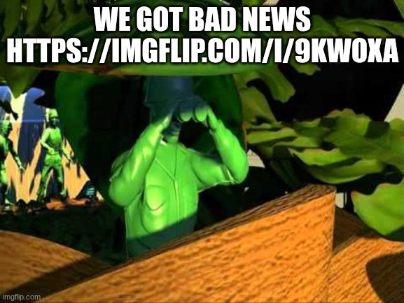 toy story soldiers | WE GOT BAD NEWS HTTPS://IMGFLIP.COM/I/9KWOXA | image tagged in toy story soldiers | made w/ Imgflip meme maker