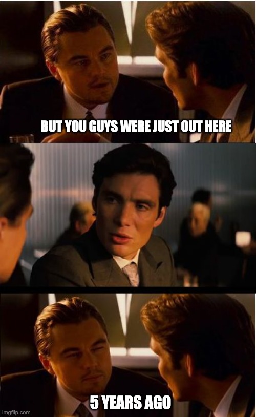 Inception Meme | BUT YOU GUYS WERE JUST OUT HERE; 5 YEARS AGO | image tagged in memes,inception | made w/ Imgflip meme maker