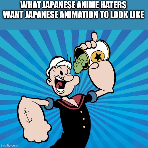 Popeye  | WHAT JAPANESE ANIME HATERS WANT JAPANESE ANIMATION TO LOOK LIKE | image tagged in popeye,anti anime,japan,cartoon,no anime | made w/ Imgflip meme maker