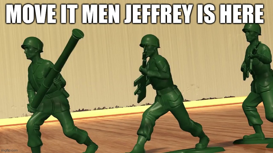 toy story soldiers | MOVE IT MEN JEFFREY IS HERE | image tagged in toy story soldiers | made w/ Imgflip meme maker