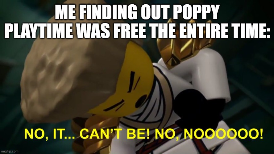 was it alwas free?! | ME FINDING OUT POPPY PLAYTIME WAS FREE THE ENTIRE TIME: | image tagged in no it can't be | made w/ Imgflip meme maker