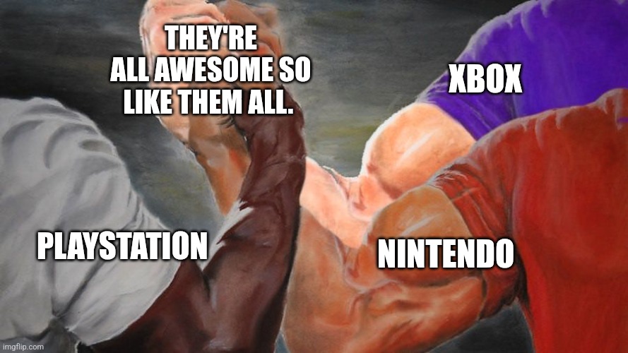 I like PlayStation, Xbox and Nintendo. They're all awesome. | THEY'RE ALL AWESOME SO LIKE THEM ALL. XBOX; NINTENDO; PLAYSTATION | image tagged in epic handshake three way,playstation,xbox,nintendo,video games | made w/ Imgflip meme maker