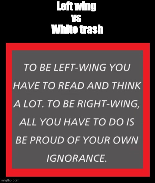 Left wing | Left wing 
vs 
White trash | image tagged in white trash | made w/ Imgflip meme maker