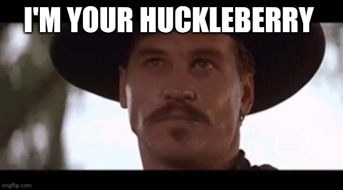 Doc  Holiday | I'M YOUR HUCKLEBERRY | image tagged in val kilmer doc holiday tombstone,funny memes | made w/ Imgflip meme maker