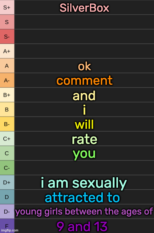 yoshi's new tierlist | SilverBox; ok; comment; and; i; will; rate; you; i am sexually; attracted to; young girls between the ages of; 9 and 13 | image tagged in yoshi's new tierlist | made w/ Imgflip meme maker