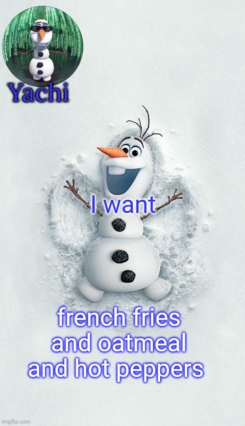 Yachis oalf temp (ty corpse) | I want; french fries and oatmeal and hot peppers | image tagged in yachis oalf temp ty corpse | made w/ Imgflip meme maker