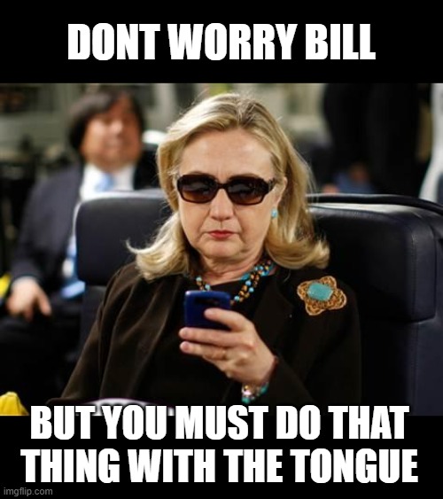 Hillary Clinton Cellphone Meme | DONT WORRY BILL BUT YOU MUST DO THAT THING WITH THE TONGUE | image tagged in memes,hillary clinton cellphone | made w/ Imgflip meme maker