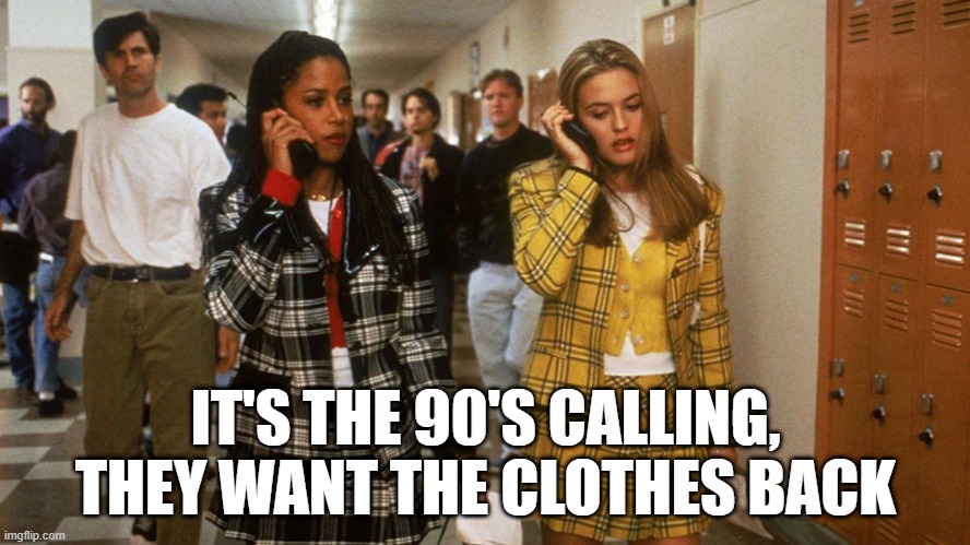 Like, As If? | IT'S THE 90'S CALLING, THEY WANT THE CLOTHES BACK | image tagged in 1990s | made w/ Imgflip meme maker