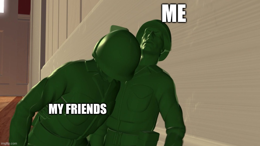 toy story soldiers | ME; MY FRIENDS | image tagged in toy story soldiers | made w/ Imgflip meme maker