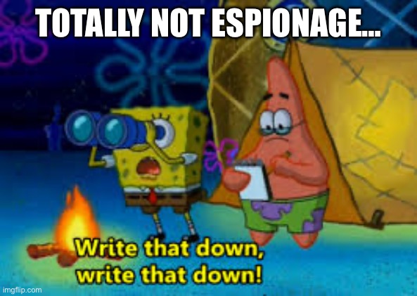 write that down | TOTALLY NOT ESPIONAGE… | image tagged in write that down | made w/ Imgflip meme maker