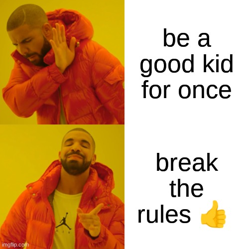 Drake Hotline Bling Meme | be a good kid for once; break the rules 👍 | image tagged in memes,drake hotline bling | made w/ Imgflip meme maker