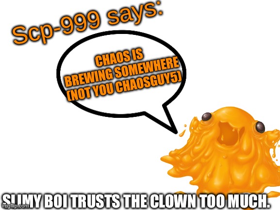 There’s a weird feeling of chaos | CHAOS IS BREWING SOMEWHERE (NOT YOU CHAOSGUY5); SLIMY BOI TRUSTS THE CLOWN TOO MUCH. | image tagged in scp-999 says | made w/ Imgflip meme maker