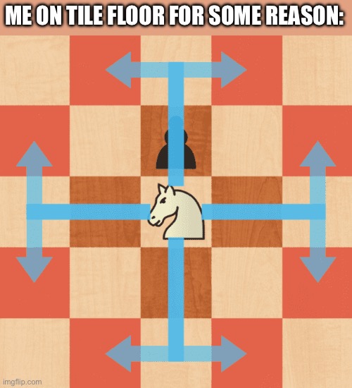 I can’t resist. It always happens this way. | ME ON TILE FLOOR FOR SOME REASON: | image tagged in memes,funny,chess | made w/ Imgflip meme maker