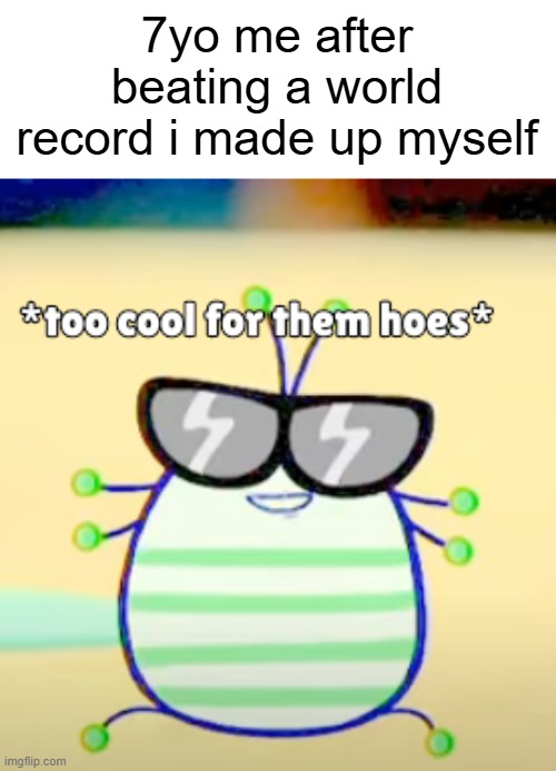 Made me feel like a demigod | 7yo me after beating a world record i made up myself | image tagged in too cool for them hoes,childhood | made w/ Imgflip meme maker