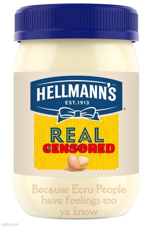 Don't use "Mayo" humorously to describe racist neo-Nazi blight dumbpremacist überstensch MAGAts, it's a crime against humanity! | CENSORED; Because Ecru People
have feelings too
ya know | image tagged in hellmann's mayo,mayo,the mayo chronicles,don't call them mayo,not fit to,mayo snowflakes are very sensitive | made w/ Imgflip meme maker