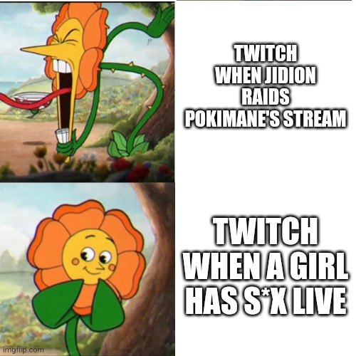 Cuphead Flower | TWITCH WHEN JIDION RAIDS POKIMANE'S STREAM; TWITCH WHEN A GIRL HAS S*X LIVE | image tagged in cuphead flower | made w/ Imgflip meme maker