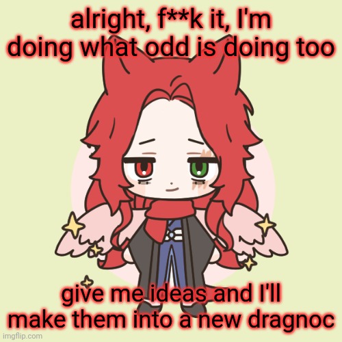 and no, I won't make him a ridiculous meme oc, I got daedric for that | alright, f**k it, I'm doing what odd is doing too; give me ideas and I'll make them into a new dragnoc | made w/ Imgflip meme maker