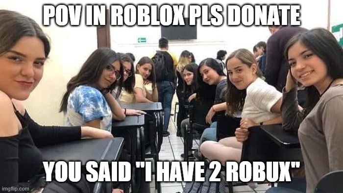 Everyone looking at you. | POV IN ROBLOX PLS DONATE; YOU SAID "I HAVE 2 ROBUX" | image tagged in everyone looking at you | made w/ Imgflip meme maker