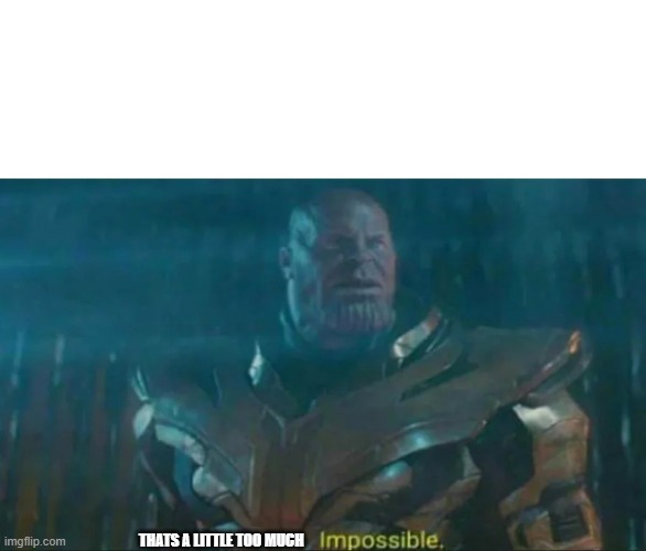 Thanos Impossible | THATS A LITTLE TOO MUCH | image tagged in thanos impossible | made w/ Imgflip meme maker