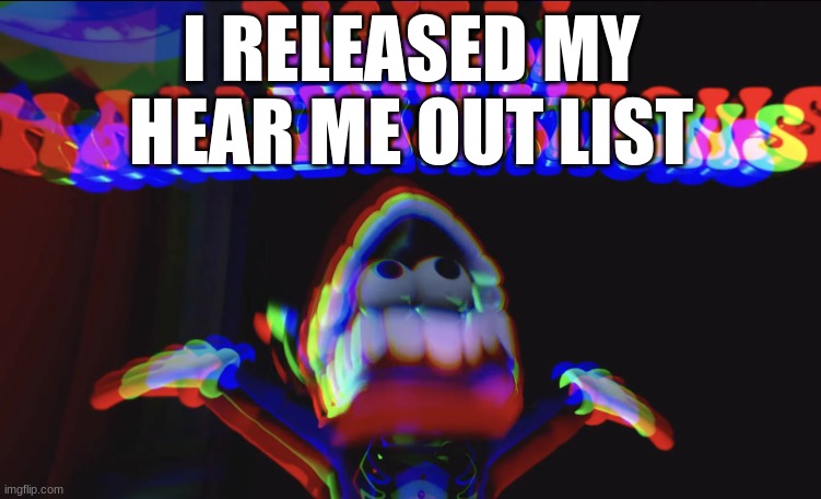 (finally) | I RELEASED MY HEAR ME OUT LIST | image tagged in everything | made w/ Imgflip meme maker