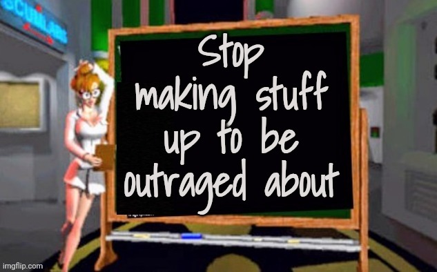Doctor Betty Veronica | Stop making stuff up to be outraged about | image tagged in doctor betty veronica | made w/ Imgflip meme maker