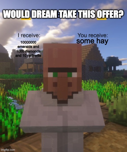 Villager Trade Offer | WOULD DREAM TAKE THIS OFFER? some hay; 10000000 emeralds and 1000 diamonds and 10 netherite | image tagged in villager trade offer | made w/ Imgflip meme maker