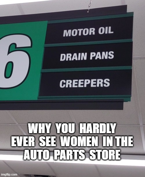 Ladies Get a Discount | WHY  YOU  HARDLY
EVER  SEE  WOMEN  IN THE
AUTO  PARTS  STORE | image tagged in auto parts,creepers,motor oil,old pervert,car repair | made w/ Imgflip meme maker