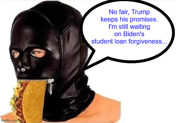 No fair, Trump keeps his promises. I'm still waiting on Biden's student loan forgiveness... | made w/ Imgflip meme maker