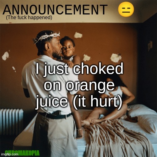 OT Announcement template | I just choked on orange juice (it hurt) | image tagged in ot announcement template | made w/ Imgflip meme maker